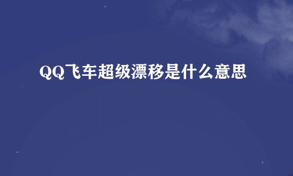 QQ飞车超级漂移是什么意思