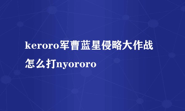 keroro军曹蓝星侵略大作战怎么打nyororo