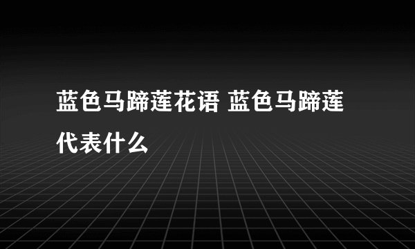 蓝色马蹄莲花语 蓝色马蹄莲代表什么