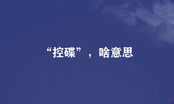 “控碟”，啥意思