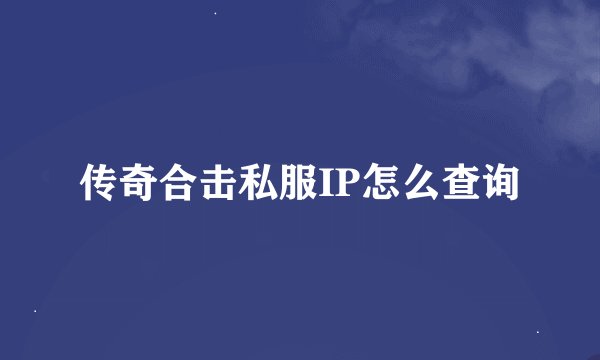 传奇合击私服IP怎么查询