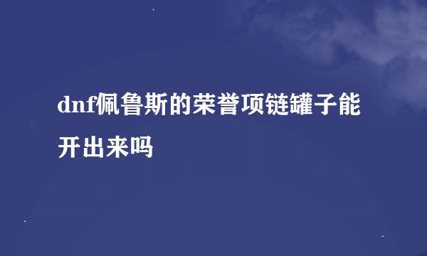 dnf佩鲁斯的荣誉项链罐子能开出来吗