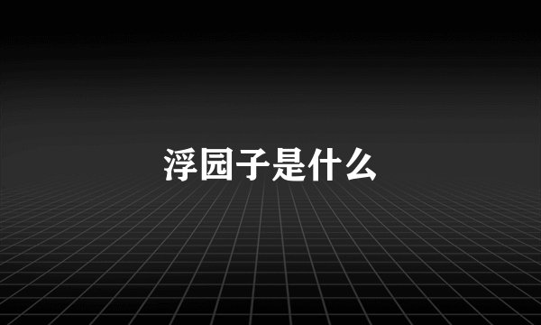浮园子是什么