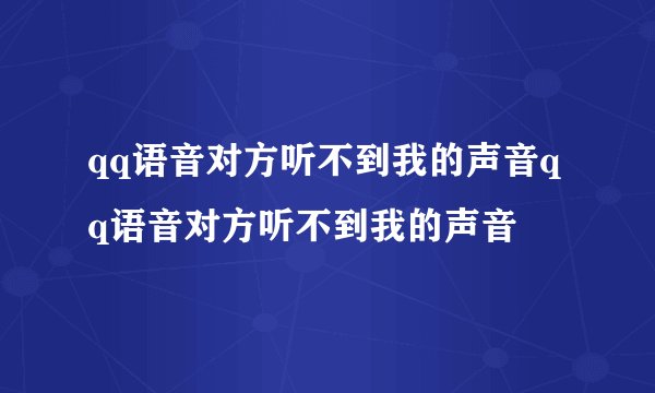 qq语音对方听不到我的声音qq语音对方听不到我的声音