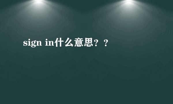 sign in什么意思？？