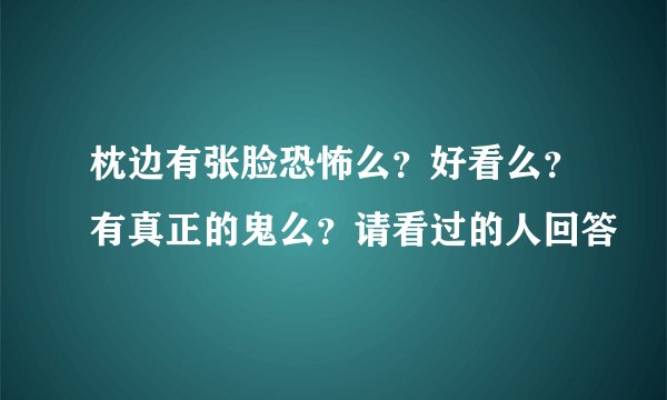 枕边有张脸恐怖么？好看么？有真正的鬼么？请看过的人回答