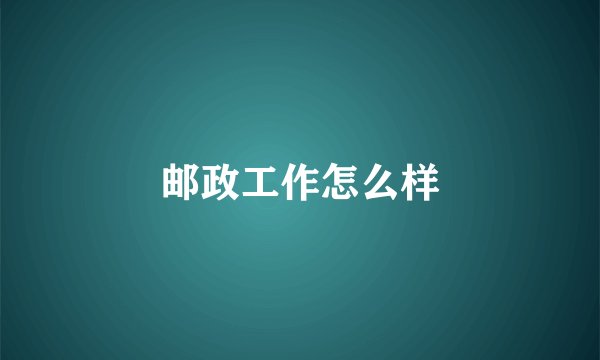 邮政工作怎么样