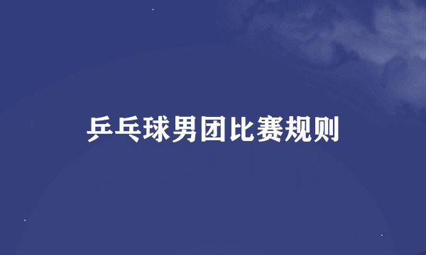 乒乓球男团比赛规则