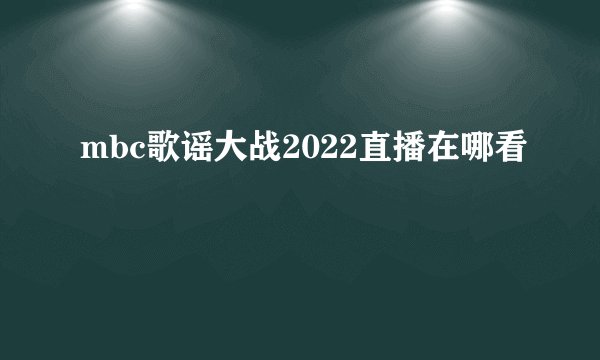 mbc歌谣大战2022直播在哪看