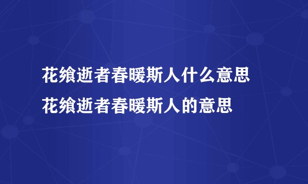 花飨逝者春暖斯人什么意思 花飨逝者春暖斯人的意思