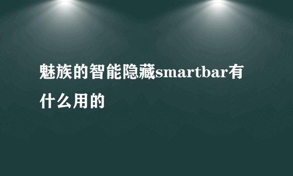 魅族的智能隐藏smartbar有什么用的