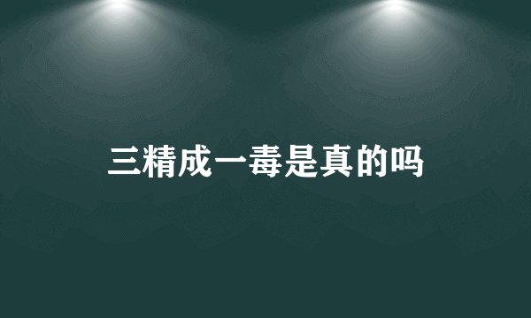 三精成一毒是真的吗