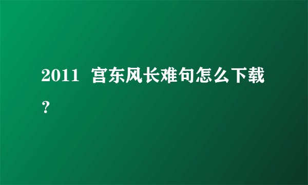 2011  宫东风长难句怎么下载？