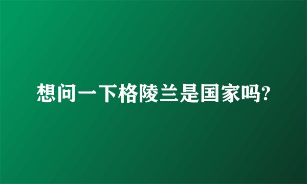 想问一下格陵兰是国家吗?
