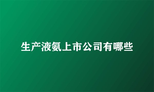 生产液氨上市公司有哪些