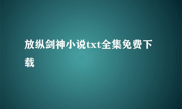 放纵剑神小说txt全集免费下载