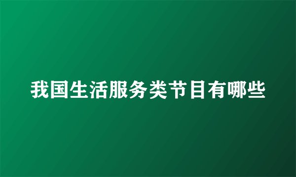 我国生活服务类节目有哪些