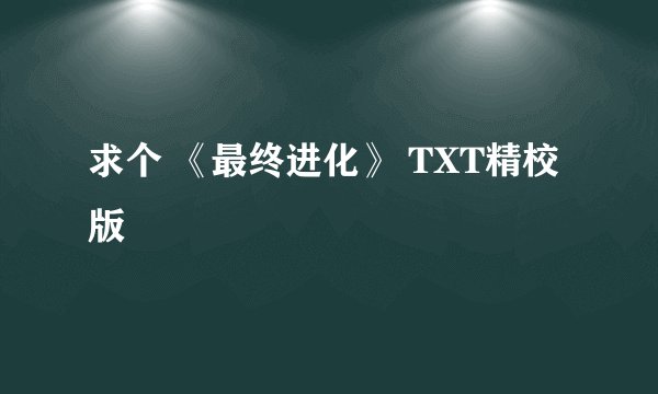 求个 《最终进化》 TXT精校版