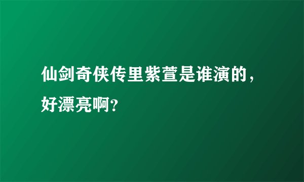 仙剑奇侠传里紫萱是谁演的，好漂亮啊？
