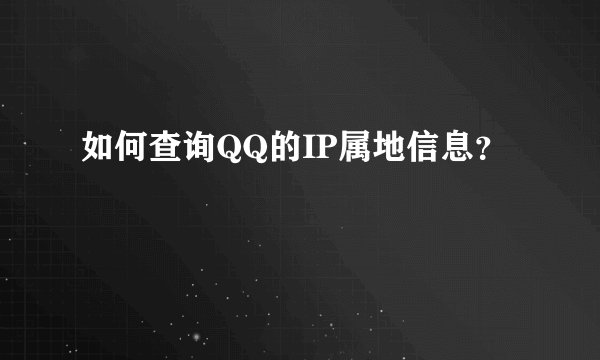 如何查询QQ的IP属地信息？