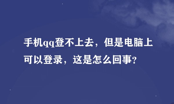手机qq登不上去，但是电脑上可以登录，这是怎么回事？