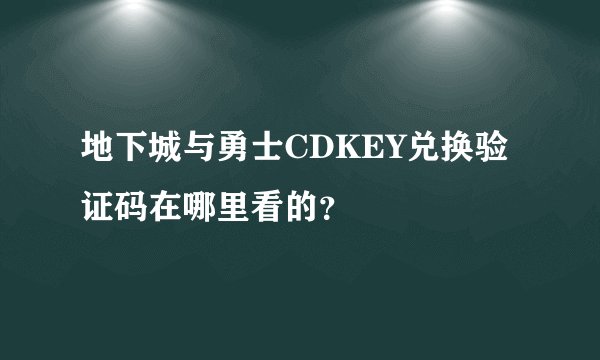地下城与勇士CDKEY兑换验证码在哪里看的？