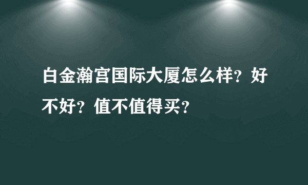 白金瀚宫国际大厦怎么样？好不好？值不值得买？