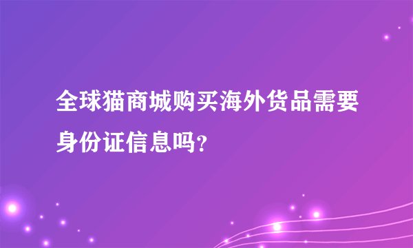 全球猫商城购买海外货品需要身份证信息吗？