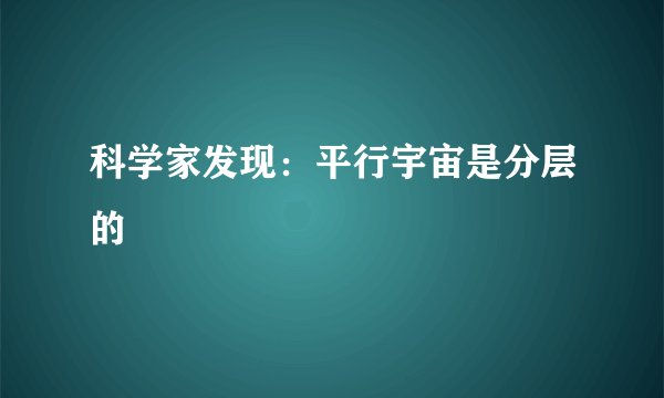 科学家发现：平行宇宙是分层的