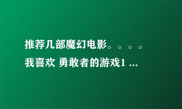 推荐几部魔幻电影。。。。 我喜欢 勇敢者的游戏1 人猿星球。。。 魔幻战争 等这一类的 推荐几部吧