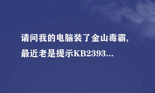 请问我的电脑装了金山毒霸,最近老是提示KB2393802补丁安装失败.电脑非常危险,我不能修复,该怎么办