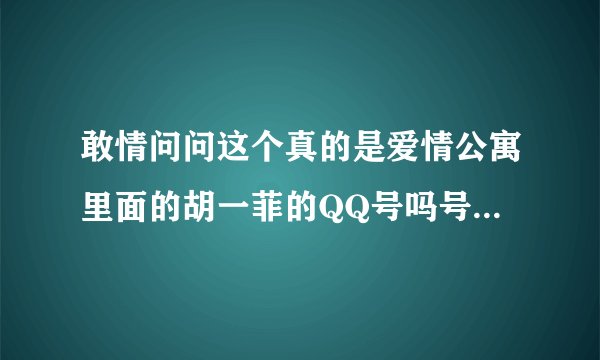 敢情问问这个真的是爱情公寓里面的胡一菲的QQ号吗号是四四四七二零