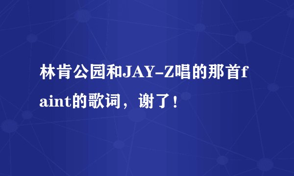 林肯公园和JAY-Z唱的那首faint的歌词，谢了！