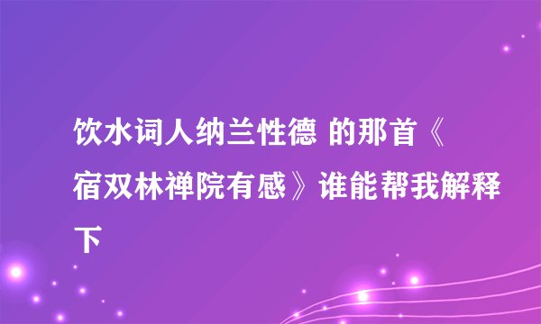 饮水词人纳兰性德 的那首《宿双林禅院有感》谁能帮我解释下