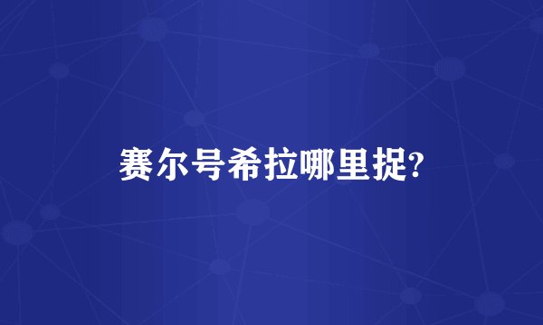 赛尔号希拉哪里捉?