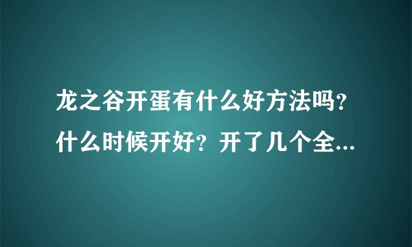 龙之谷开蛋有什么好方法吗？什么时候开好？开了几个全是药。开个纹身骂句就上电视，，，