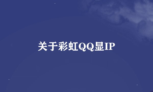 关于彩虹QQ显IP