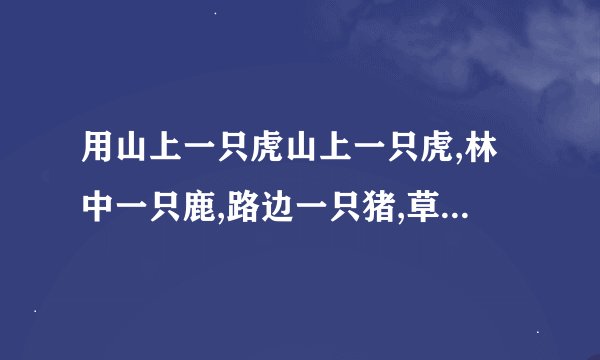 用山上一只虎山上一只虎,林中一只鹿,路边一只猪,草里一只兔,还有一只鼠,数一数,编个20多字的小故事,