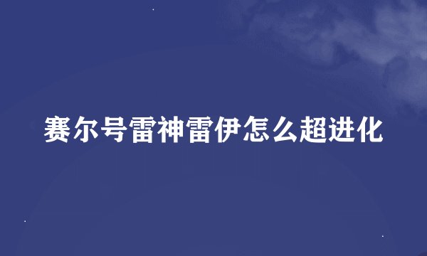 赛尔号雷神雷伊怎么超进化