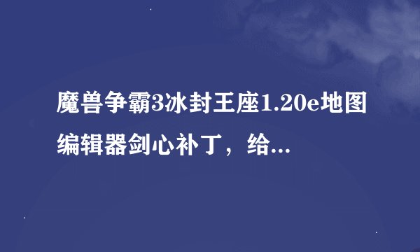 魔兽争霸3冰封王座1.20e地图编辑器剑心补丁，给个地址，我找了半天么找到。。。