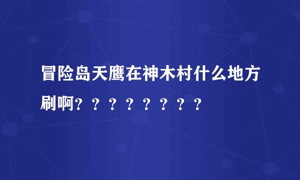 冒险岛天鹰在神木村什么地方刷啊？？？？？？？？
