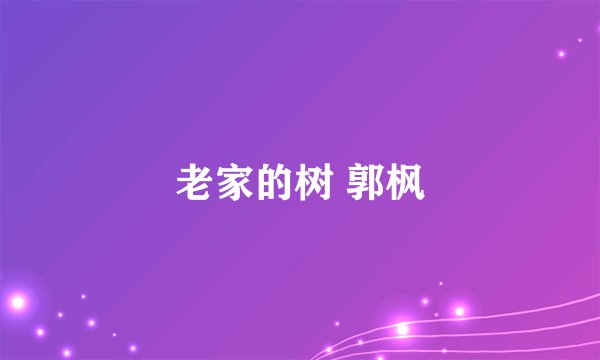老家的树 郭枫
