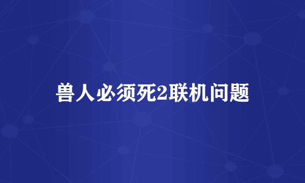 兽人必须死2联机问题