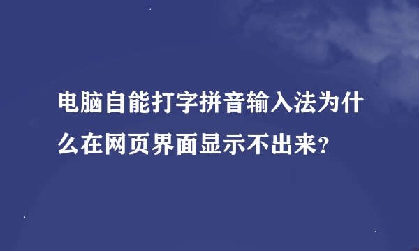 电脑自能打字拼音输入法为什么在网页界面显示不出来？