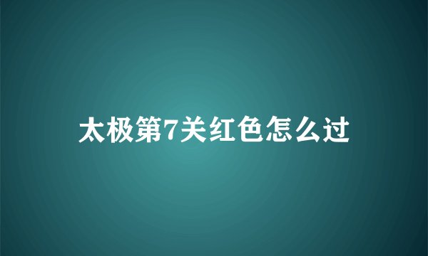 太极第7关红色怎么过