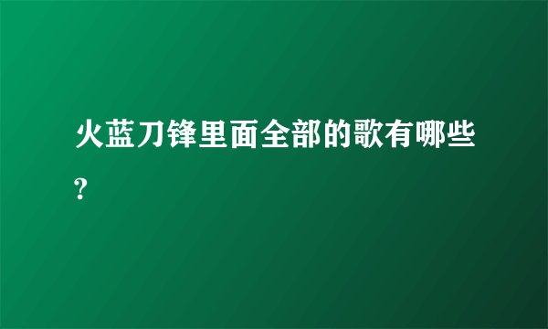 火蓝刀锋里面全部的歌有哪些?