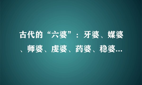 古代的“六婆”：牙婆、媒婆、师婆、虔婆、药婆、稳婆，她们都是干什么的？除了媒婆之外