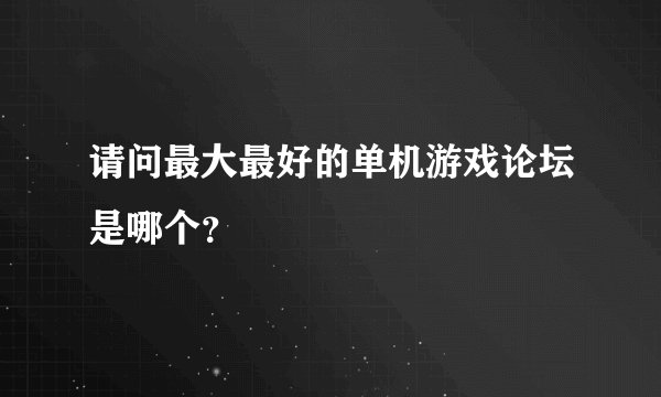请问最大最好的单机游戏论坛是哪个？