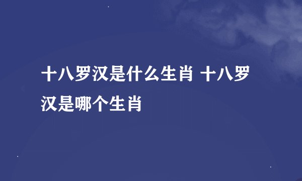 十八罗汉是什么生肖 十八罗汉是哪个生肖
