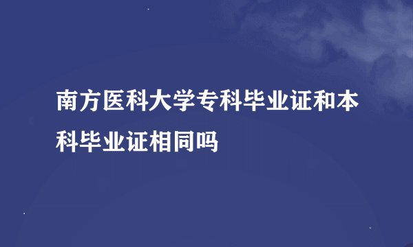 南方医科大学专科毕业证和本科毕业证相同吗